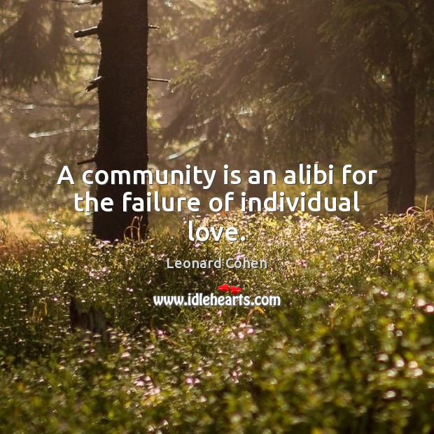 A community is an alibi for the failure of individual love. Leonard Cohen Picture Quote