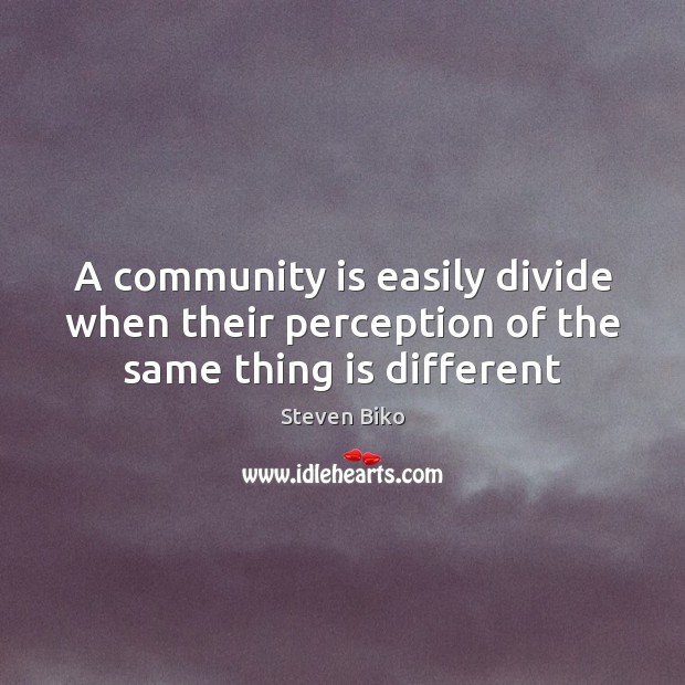 A community is easily divide when their perception of the same thing is different Steven Biko Picture Quote