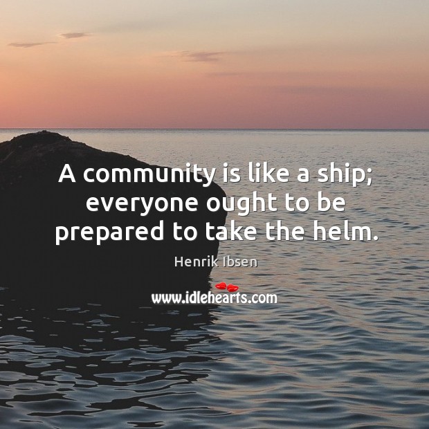 A community is like a ship; everyone ought to be prepared to take the helm. Henrik Ibsen Picture Quote