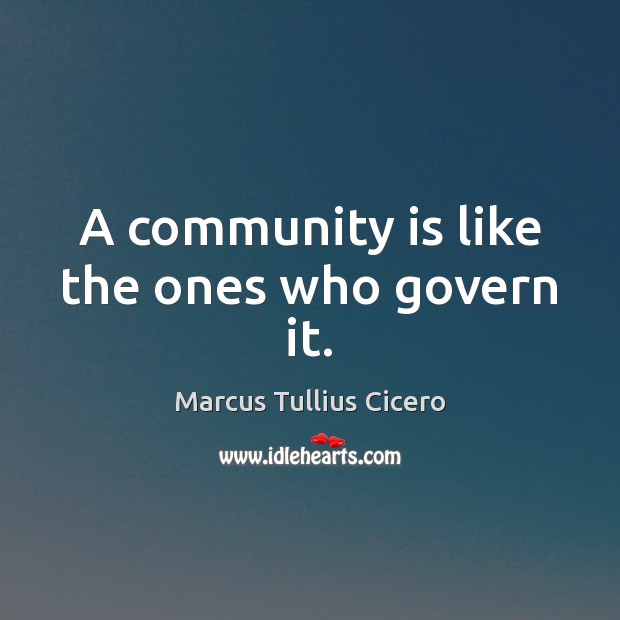 A community is like the ones who govern it. Marcus Tullius Cicero Picture Quote