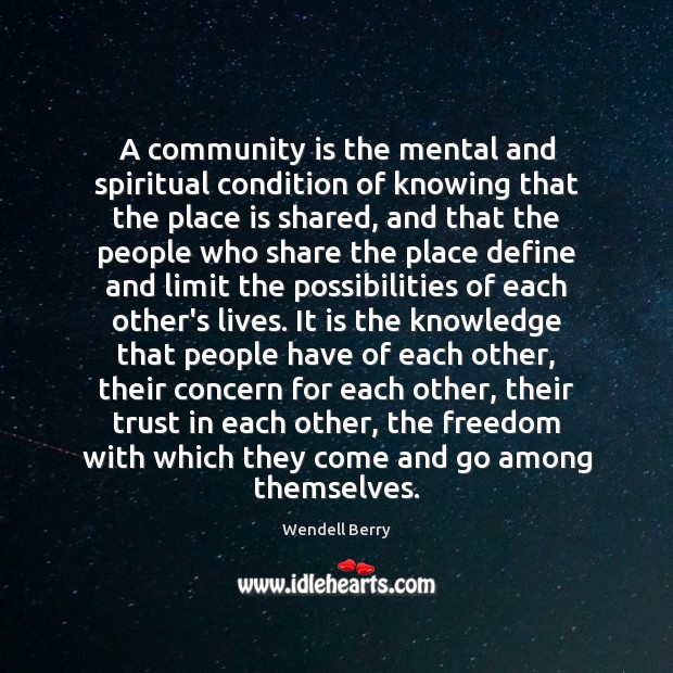 A community is the mental and spiritual condition of knowing that the Wendell Berry Picture Quote