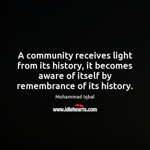 A community receives light from its history, it becomes aware of itself Muhammad Iqbal Picture Quote