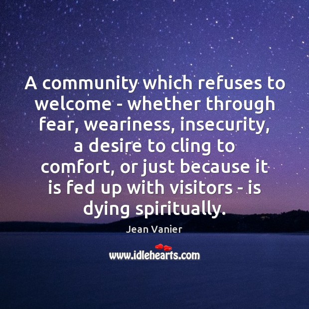 A community which refuses to welcome – whether through fear, weariness, insecurity, Jean Vanier Picture Quote