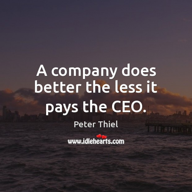 A company does better the less it pays the CEO. Peter Thiel Picture Quote