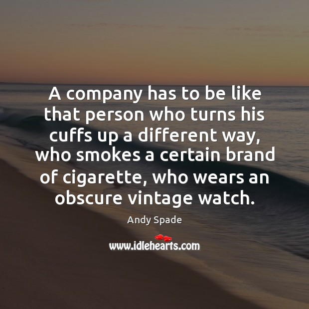 A company has to be like that person who turns his cuffs Andy Spade Picture Quote