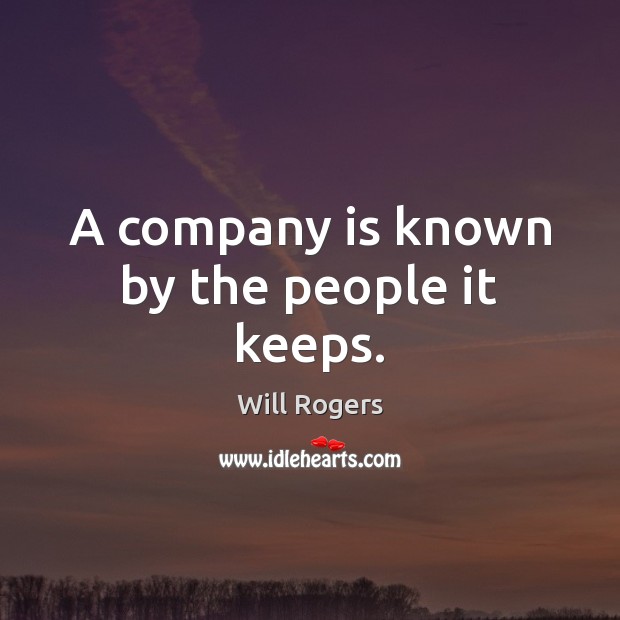A company is known by the people it keeps. Will Rogers Picture Quote