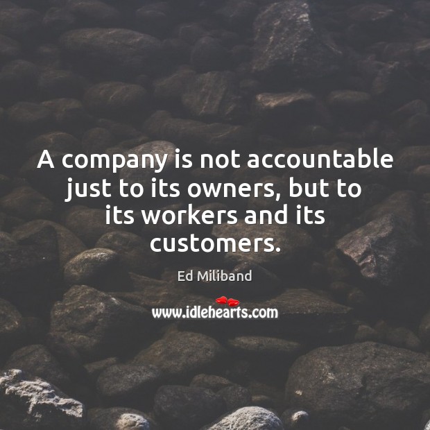 A company is not accountable just to its owners, but to its workers and its customers. Image