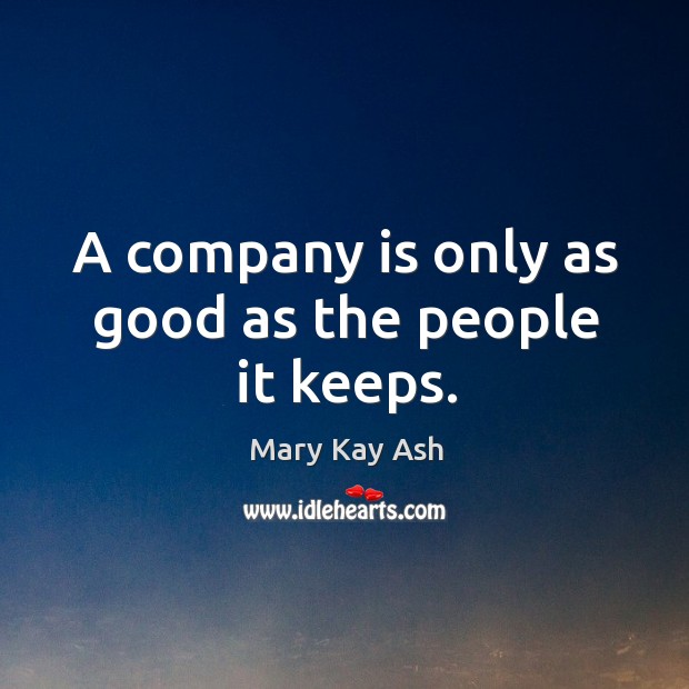 A company is only as good as the people it keeps. Mary Kay Ash Picture Quote