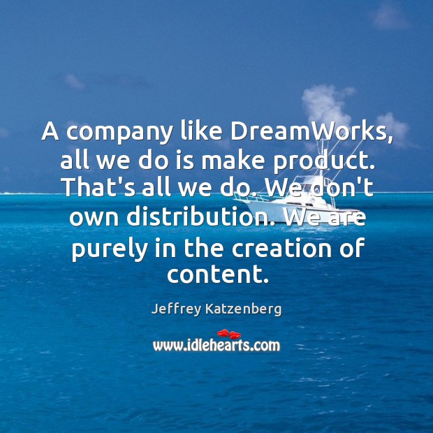 A company like DreamWorks, all we do is make product. That’s all Jeffrey Katzenberg Picture Quote