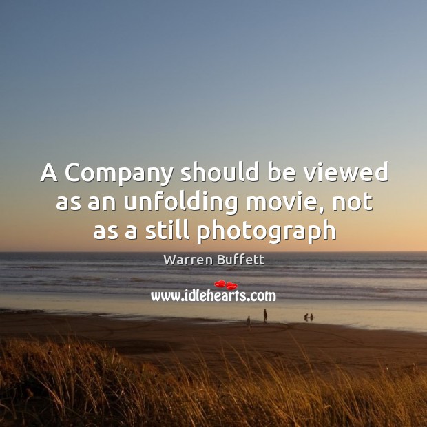 A Company should be viewed as an unfolding movie, not as a still photograph Warren Buffett Picture Quote