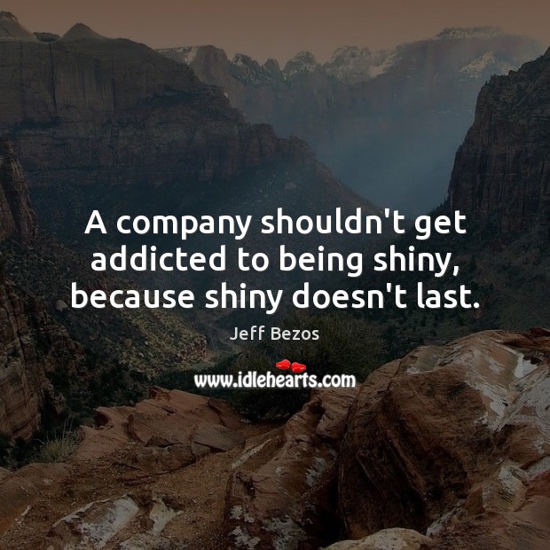 A company shouldn’t get addicted to being shiny, because shiny doesn’t last. Jeff Bezos Picture Quote
