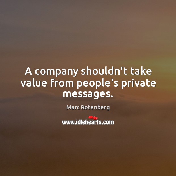 A company shouldn’t take value from people’s private messages. Marc Rotenberg Picture Quote