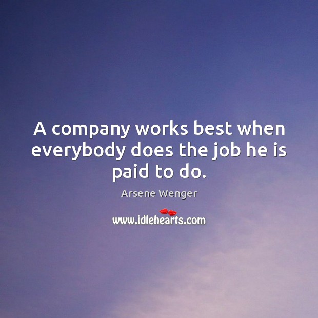 A company works best when everybody does the job he is paid to do. Arsene Wenger Picture Quote