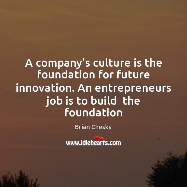 A company’s culture is the foundation for future innovation. An entrepreneurs job Brian Chesky Picture Quote