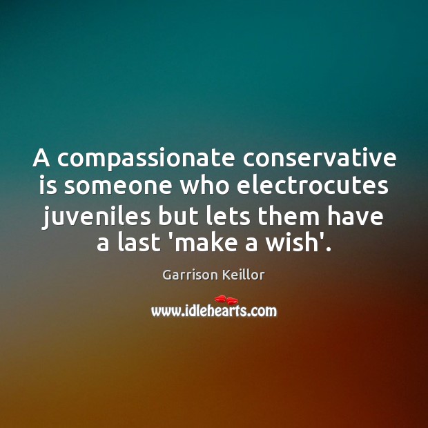 A compassionate conservative is someone who electrocutes juveniles but lets them have Garrison Keillor Picture Quote