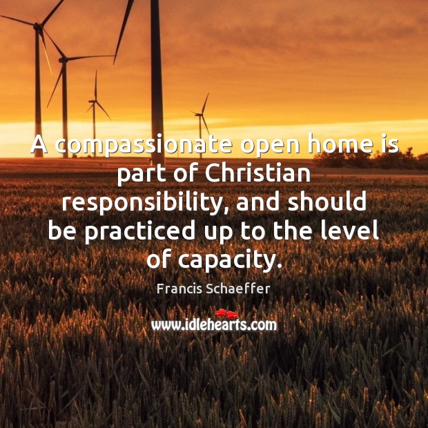 A compassionate open home is part of Christian responsibility, and should be Francis Schaeffer Picture Quote