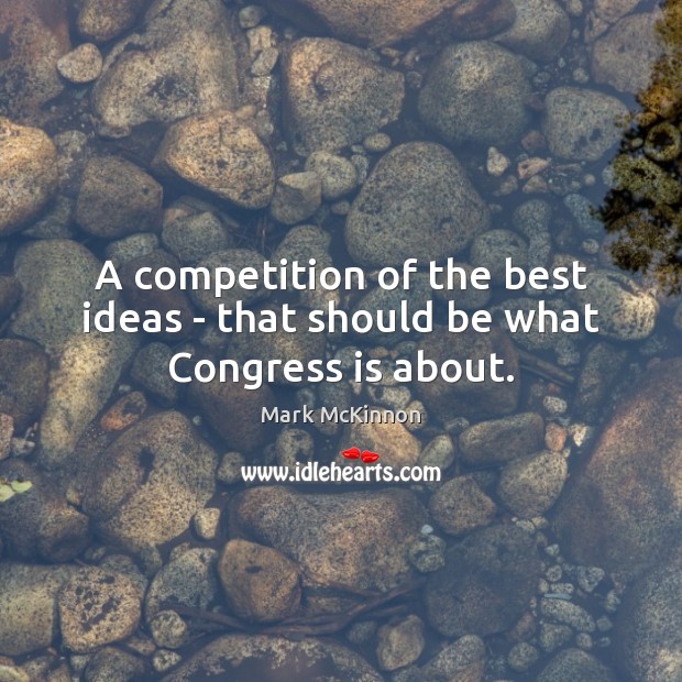 A competition of the best ideas – that should be what Congress is about. Image