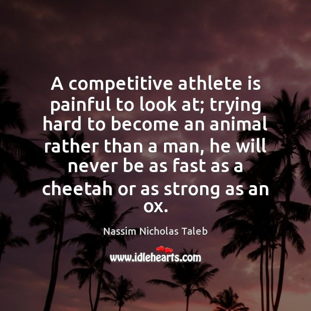 A competitive athlete is painful to look at; trying hard to become Nassim Nicholas Taleb Picture Quote
