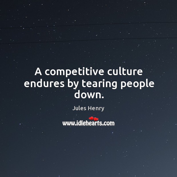 A competitive culture endures by tearing people down. Jules Henry Picture Quote