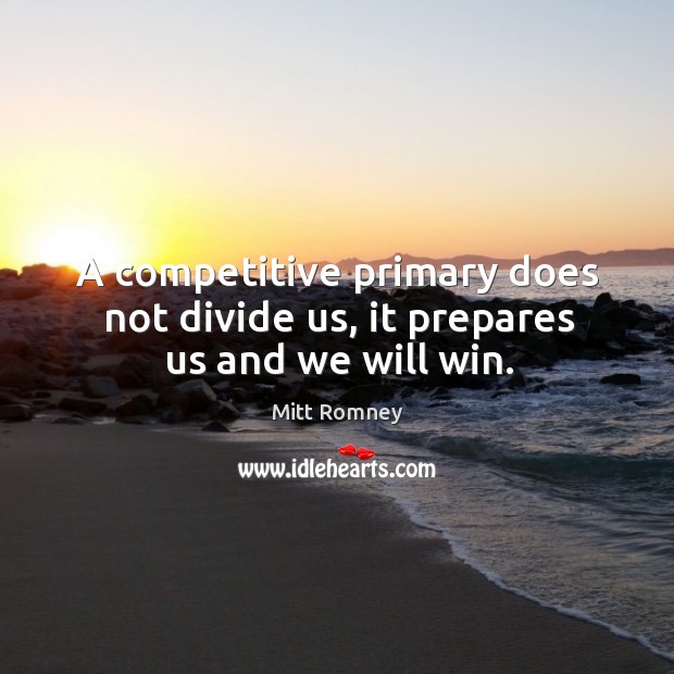 A competitive primary does not divide us, it prepares us and we will win. Mitt Romney Picture Quote