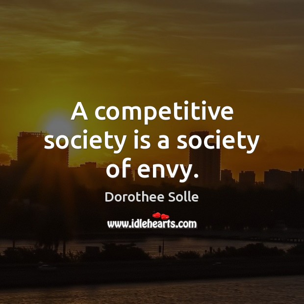 A competitive society is a society of envy. Image