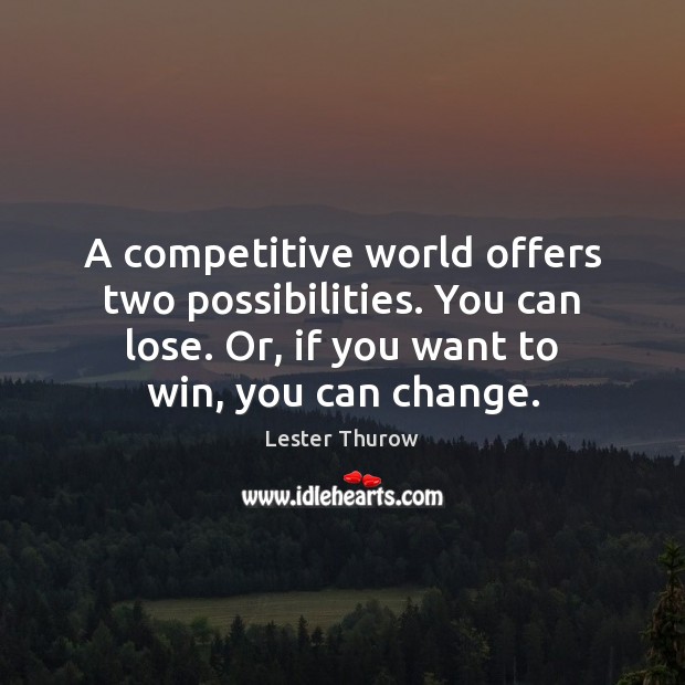 A competitive world offers two possibilities. You can lose. Or, if you Lester Thurow Picture Quote
