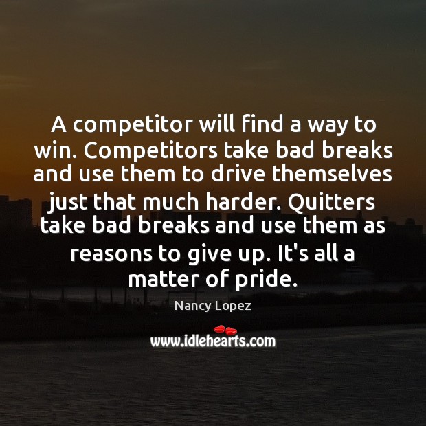 A competitor will find a way to win. Competitors take bad breaks Nancy Lopez Picture Quote