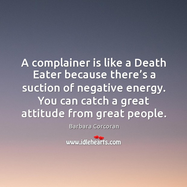 A complainer is like a death eater because there’s a suction of negative energy. Image