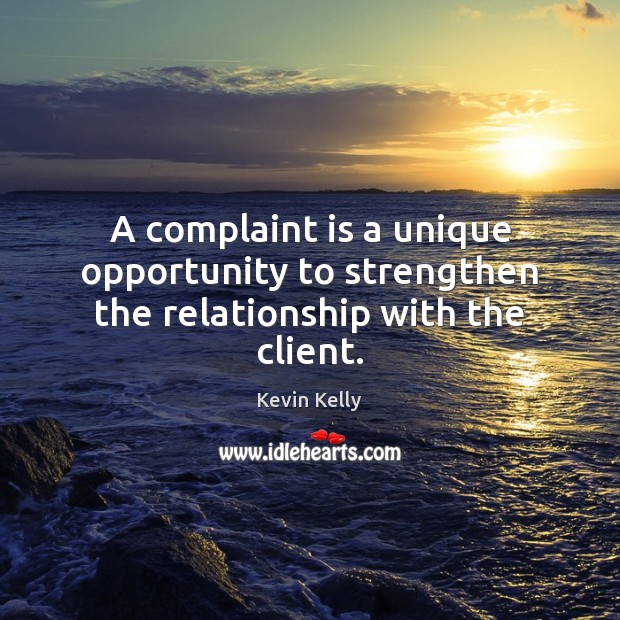 A complaint is a unique opportunity to strengthen the relationship with the client. Kevin Kelly Picture Quote