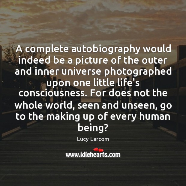 A complete autobiography would indeed be a picture of the outer and Lucy Larcom Picture Quote