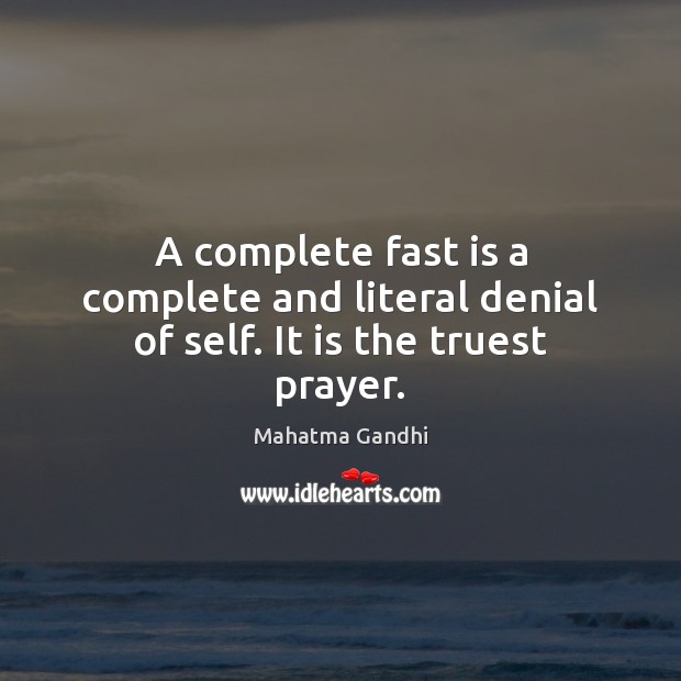 A complete fast is a complete and literal denial of self. It is the truest prayer. Image