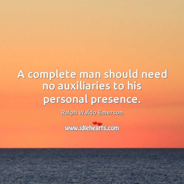 A complete man should need no auxiliaries to his personal presence. Image