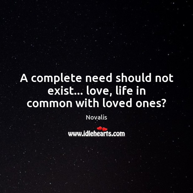 A complete need should not exist… love, life in common with loved ones? Image