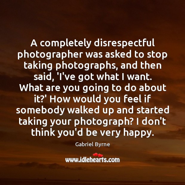 A completely disrespectful photographer was asked to stop taking photographs, and then Gabriel Byrne Picture Quote