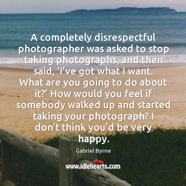 A completely disrespectful photographer was asked to stop taking photographs Gabriel Byrne Picture Quote