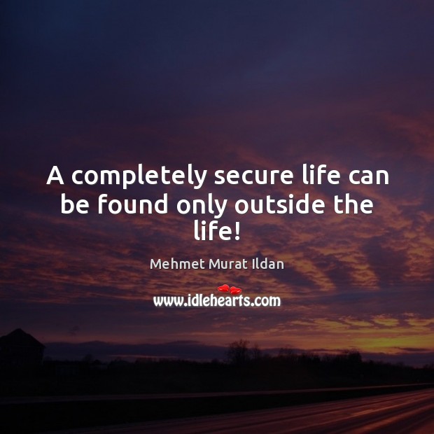 A completely secure life can be found only outside the life! Image