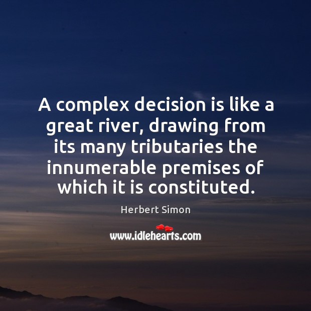 A complex decision is like a great river, drawing from its many Herbert Simon Picture Quote