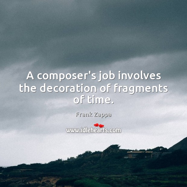 A composer’s job involves the decoration of fragments of time. Frank Zappa Picture Quote