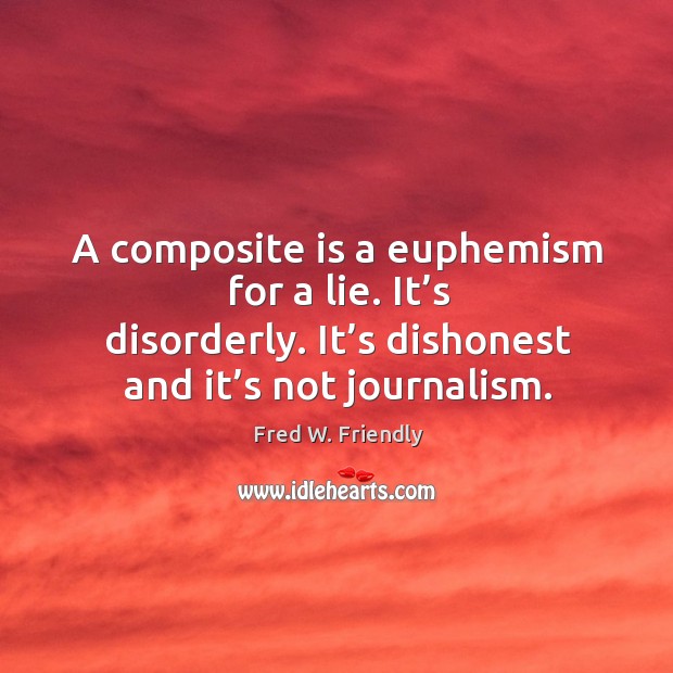 A composite is a euphemism for a lie. It’s disorderly. It’s dishonest and it’s not journalism. Fred W. Friendly Picture Quote