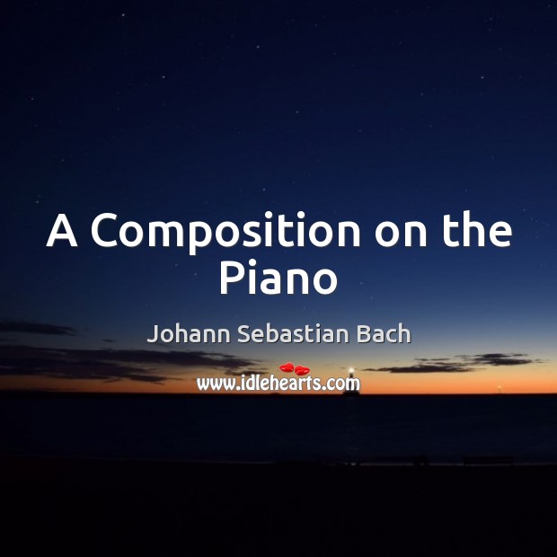 A Composition on the Piano Johann Sebastian Bach Picture Quote
