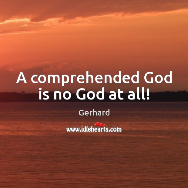 A comprehended God is no God at all! Gerhard Picture Quote
