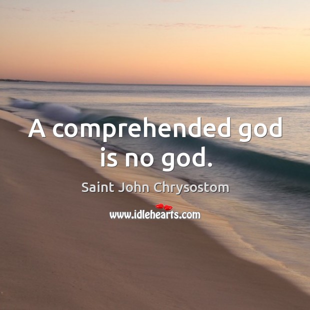 A comprehended God is no God. Saint John Chrysostom Picture Quote