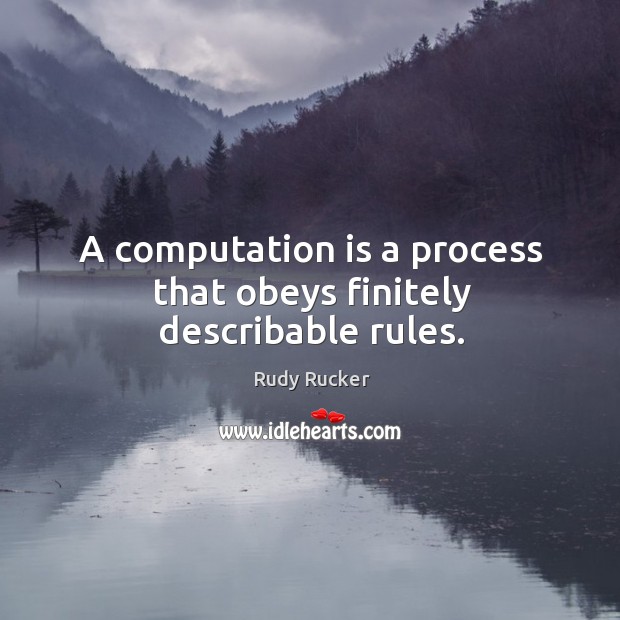 A computation is a process that obeys finitely describable rules. Rudy Rucker Picture Quote