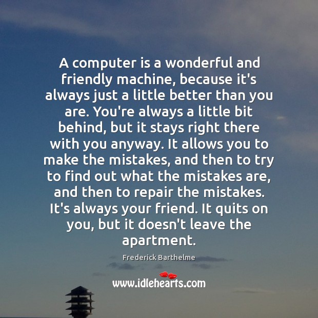 A computer is a wonderful and friendly machine, because it’s always just Computers Quotes Image