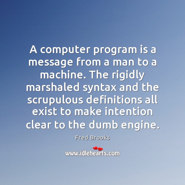 A computer program is a message from a man to a machine. Fred Brooks Picture Quote
