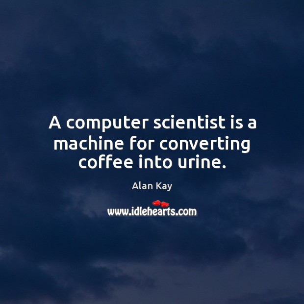 A computer scientist is a machine for converting coffee into urine. Coffee Quotes Image