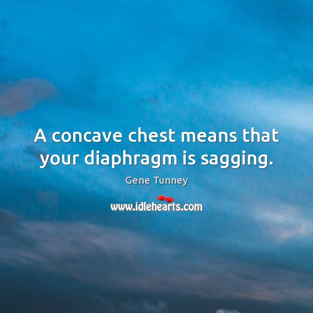 A concave chest means that your diaphragm is sagging. Gene Tunney Picture Quote