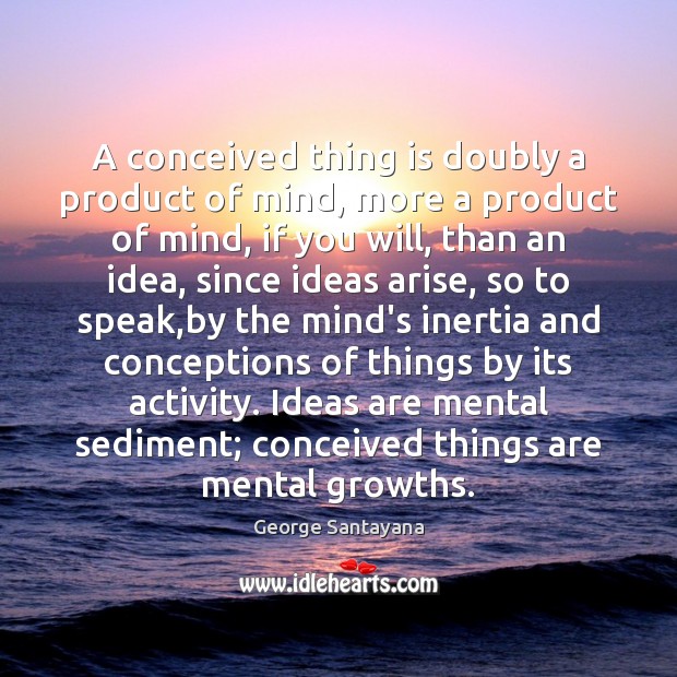 A conceived thing is doubly a product of mind, more a product George Santayana Picture Quote