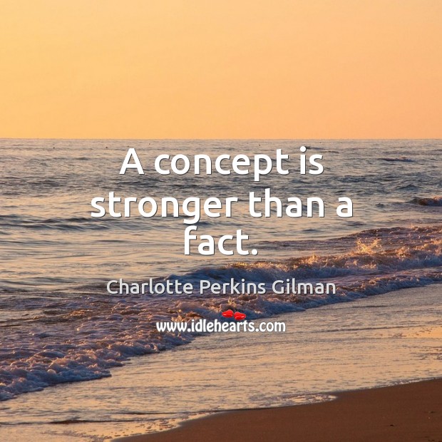 A concept is stronger than a fact. Charlotte Perkins Gilman Picture Quote