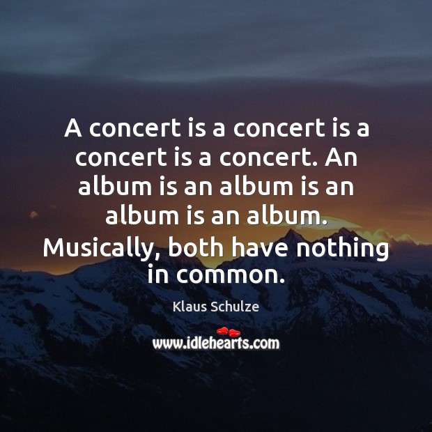 A concert is a concert is a concert is a concert. An Klaus Schulze Picture Quote